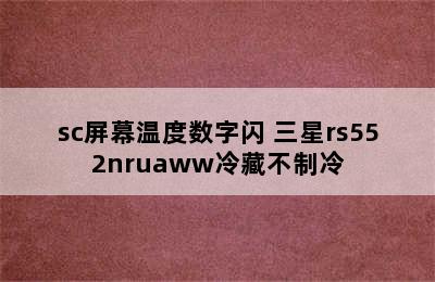 三星冰箱rs552nrua7e/sc屏幕温度数字闪 三星rs552nruaww冷藏不制冷